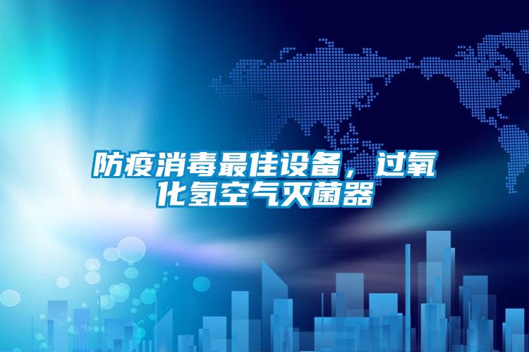 防疫消毒最佳设备,过氧化氢空气灭菌器