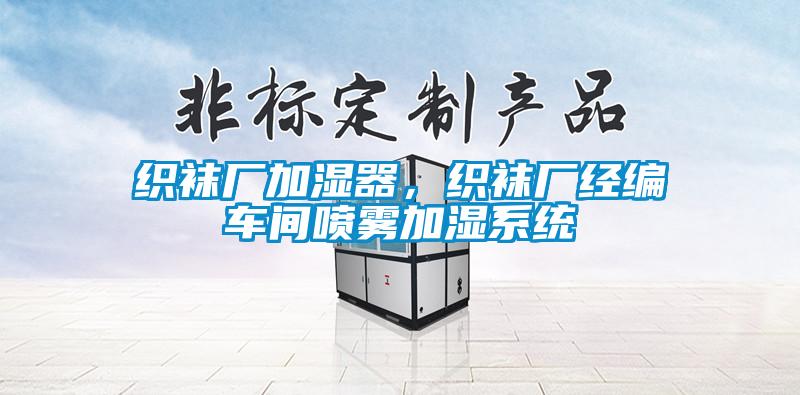 织袜厂加湿器,织袜厂经编车间喷雾加湿系统