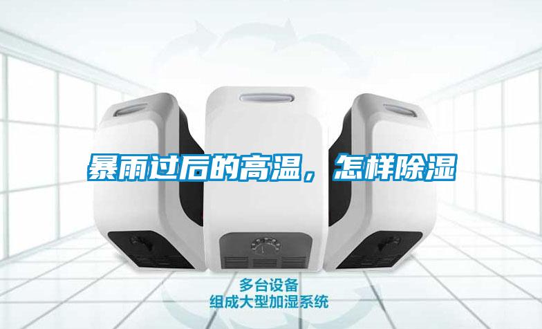 暴雨过后的高温,怎样除湿