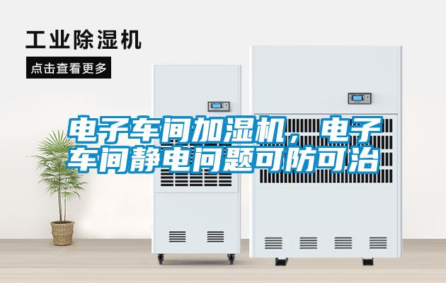 电子车间加湿机,电子车间静电问题可防可治