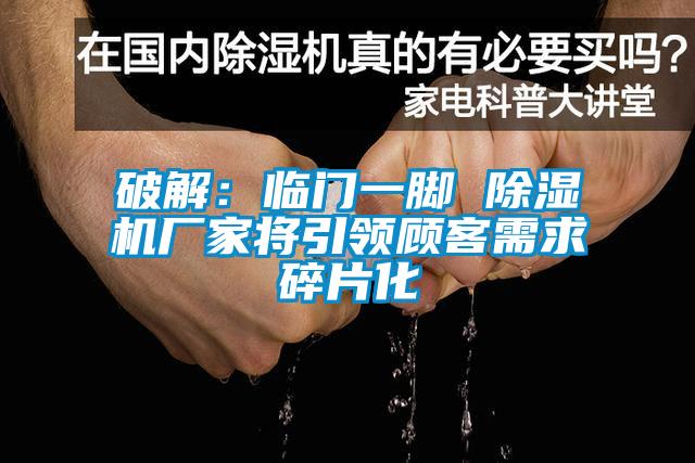 破解:临门一脚 除湿机厂家将引领顾客需求碎片化