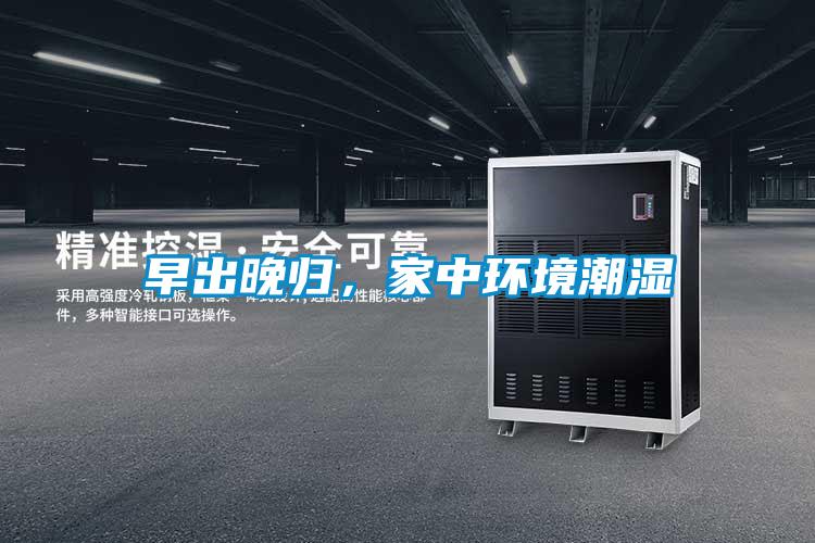 早出晚归,家中环境潮湿