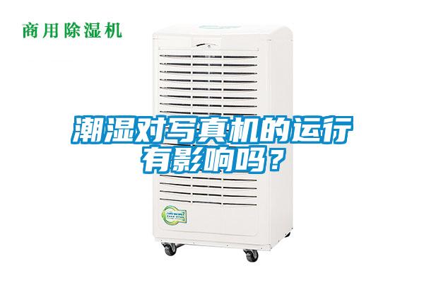 潮湿对写真机的运行有影响吗?