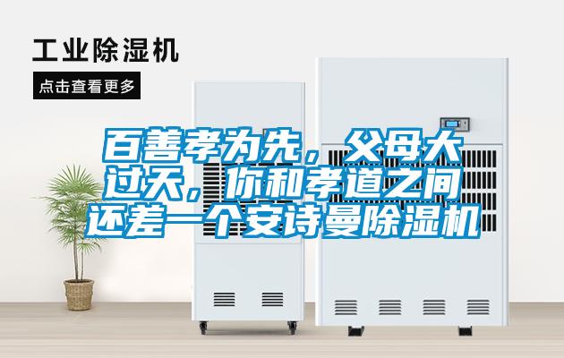 百善孝为先,父母大过天,你和孝道之间还差一个安诗曼除湿机