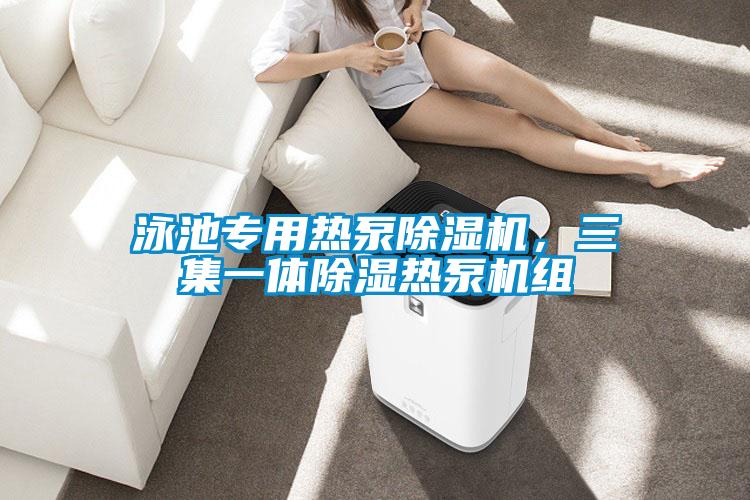 泳池专用热泵除湿机,三集一体除湿热泵机组