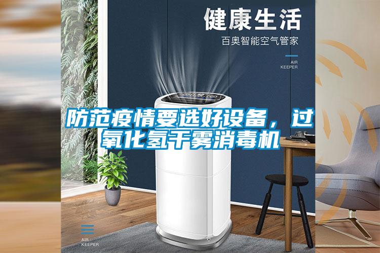 防范疫情要选好设备,过氧化氢干雾消毒机