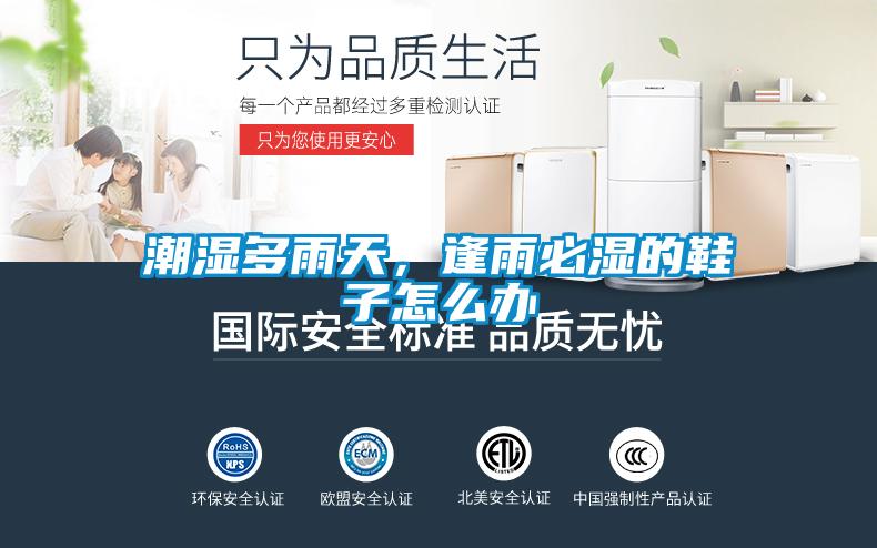潮湿多雨天,逢雨必湿的鞋子怎么办