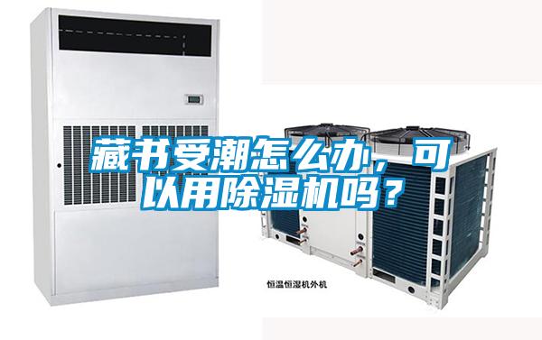 藏书受潮怎么办,可以用除湿机吗?