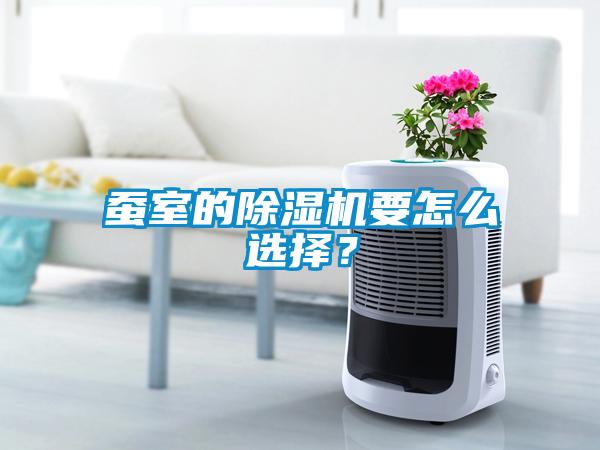 蚕室的除湿机要怎么选择?