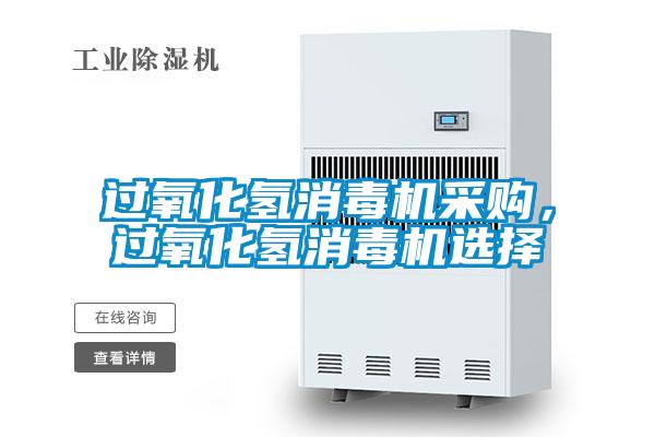 过氧化氢消毒机采购,过氧化氢消毒机选择