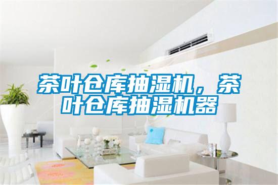 茶叶仓库抽湿机,茶叶仓库抽湿机器