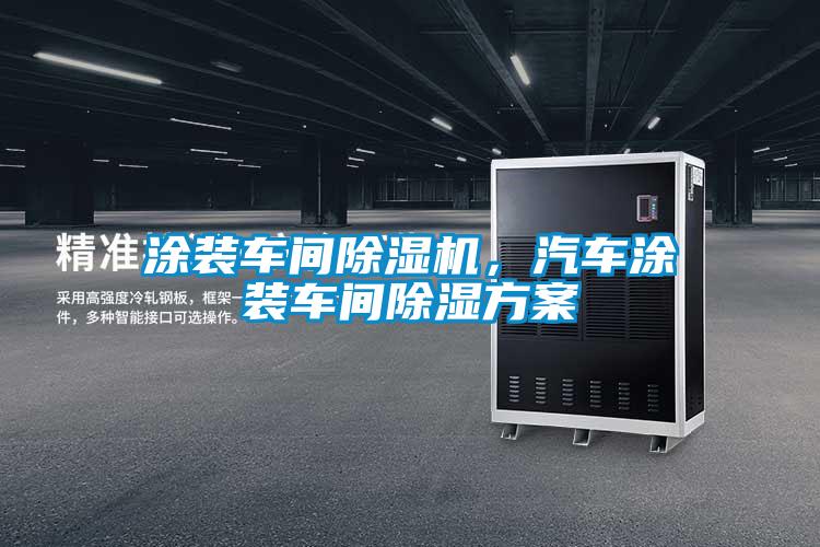 涂装车间除湿机,汽车涂装车间除湿方案