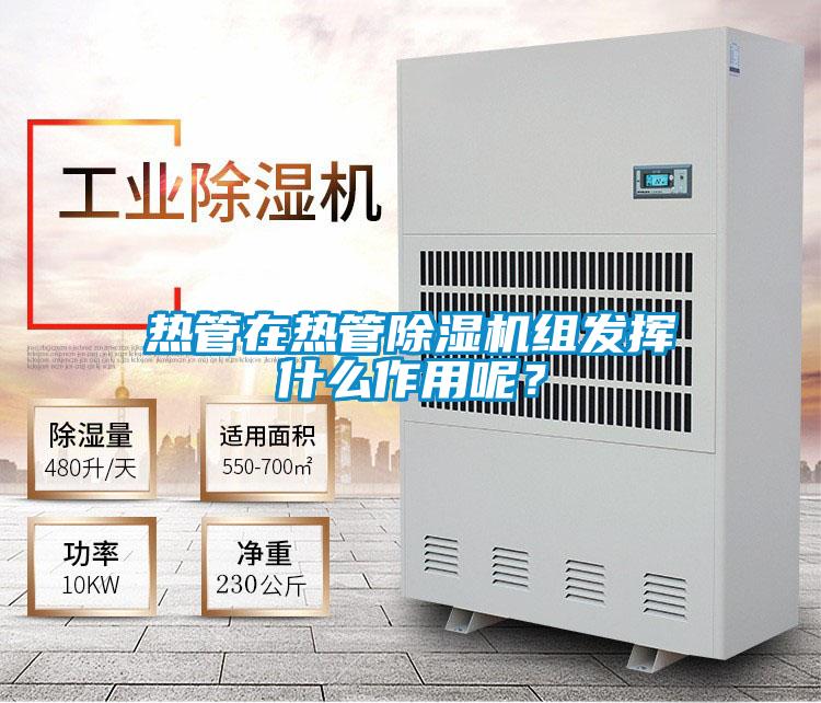 热管在热管除湿机组发挥什么作用呢?