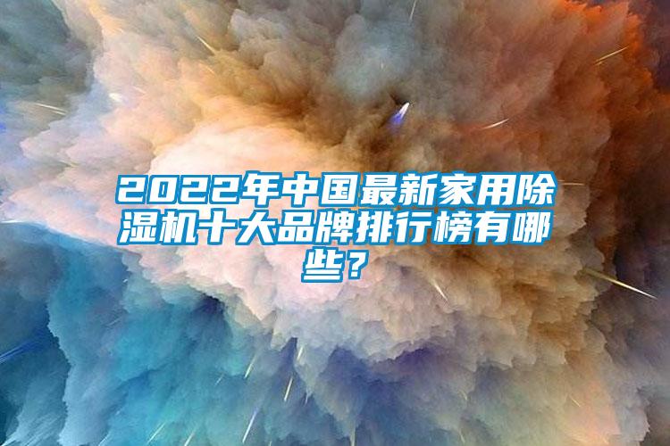 2022年中国最新家用除湿机十大品牌排行榜有哪些?
