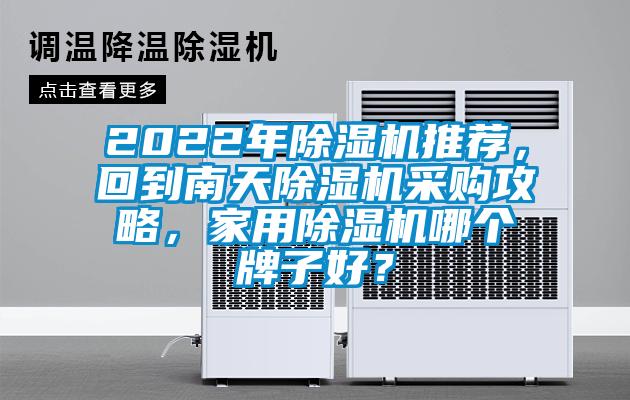 2022年除湿机推荐,回到南天除湿机采购攻略,家用除湿机哪个牌子好?