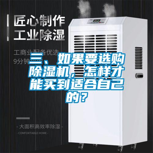 三、如果要选购除湿机,怎样才能买到适合自己的?