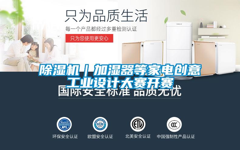 除湿机|加湿器等家电创意工业设计大赛开赛