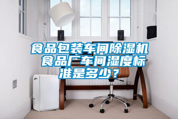 食品包装车间除湿机 食品厂车间湿度标准是多少?