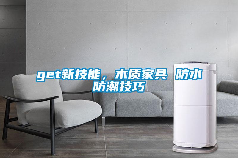 get新技能,木质家具 防水防潮技巧