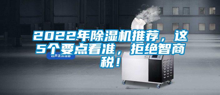 2022年除湿机推荐,这5个要点看准,拒绝智商税!