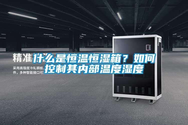 什么是恒温恒湿箱?如何控制其内部温度湿度