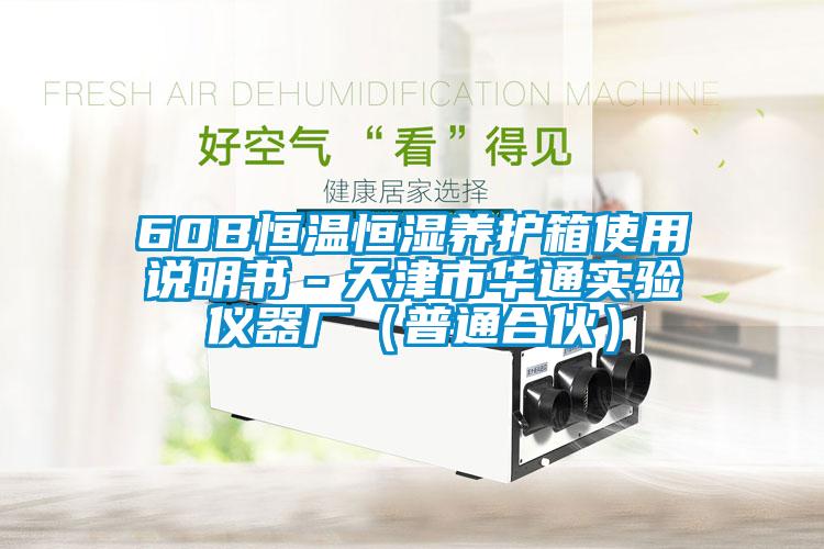 60B恒温恒湿养护箱使用说明书-天津市华通实验仪器厂(普通合伙)