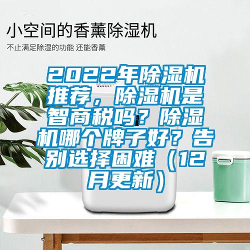 2022年除湿机推荐,除湿机是智商税吗?除湿机哪个牌子好?告别选择困难(12月更新)