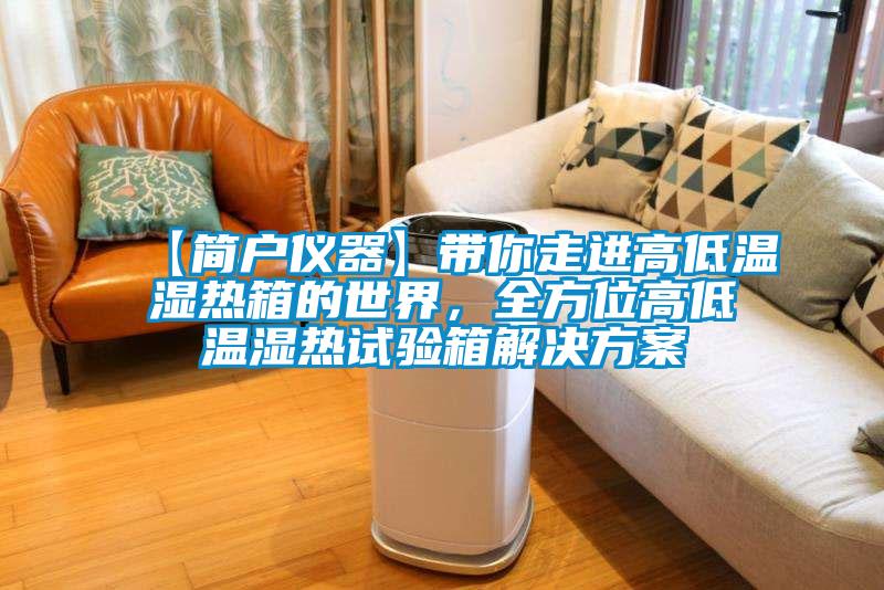 【简户仪器】带你走进高低温湿热箱的世界,全方位高低温湿热试验箱解决方案