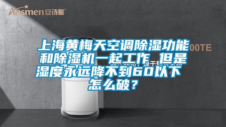 上海黄梅天空调除湿功能和除湿机一起工作 但是湿度永远降不到60以下 怎么破?