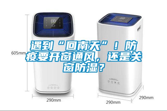 遇到“回南天”!防疫要开窗通风,还是关窗防湿?