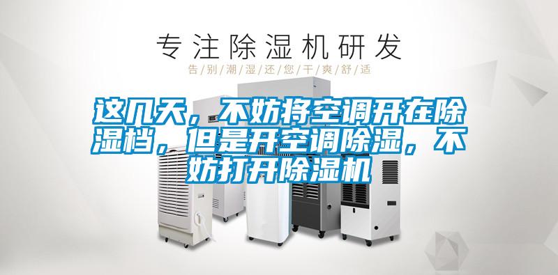 这几天,不妨将空调开在除湿档,但是开空调除湿,不妨打开除湿机
