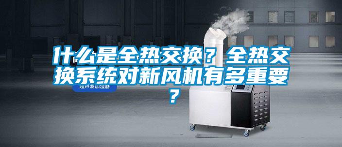 什么是全热交换?全热交换系统对新风机有多重要?