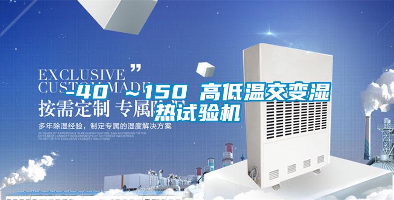 -40℃~150℃高低温交变湿热试验机