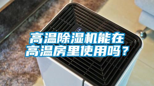 高温除湿机能在高温房里使用吗?