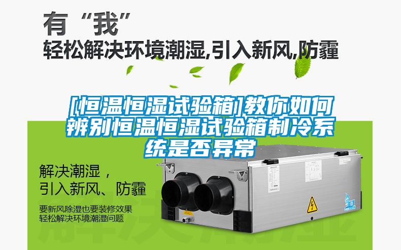 [恒温恒湿试验箱]教你如何辨别恒温恒湿试验箱制冷系统是否异常
