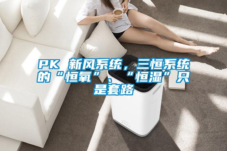 PK 新风系统,三恒系统的“恒氧”、“恒湿”只是套路