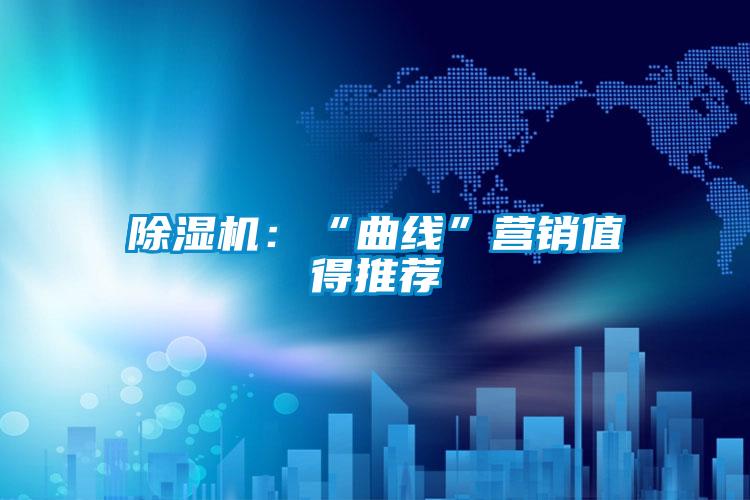 除湿机:“曲线”营销值得推荐