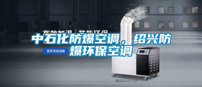 中石化防爆空调,绍兴防爆环保空调