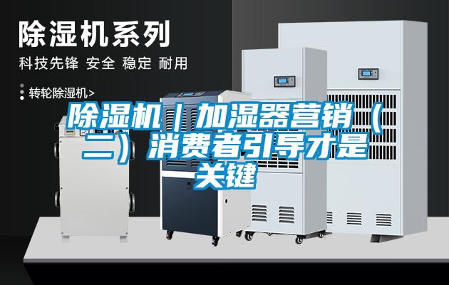 除湿机|加湿器营销(二)消费者引导才是关键