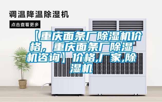 【重庆面条厂除湿机价格,重庆面条厂除湿机咨询】价格,厂家,除湿机