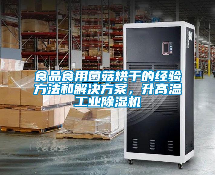 食品食用菌菇烘干的经验方法和解决方案,升高温工业除湿机