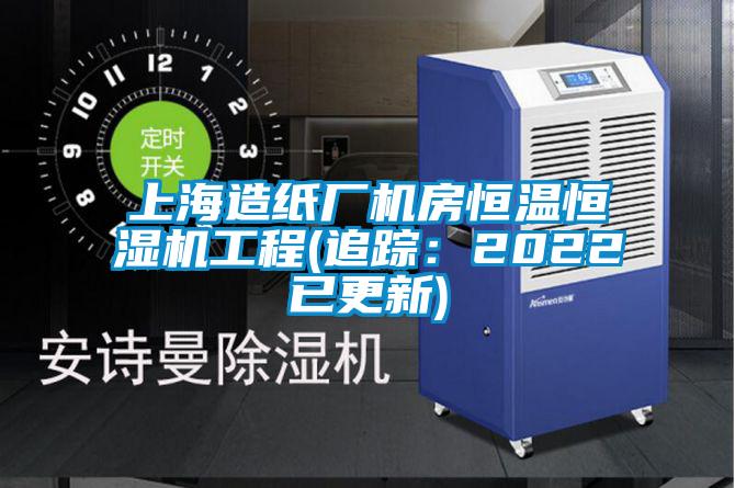 上海造纸厂机房恒温恒湿机工程(追踪:2022已更新)