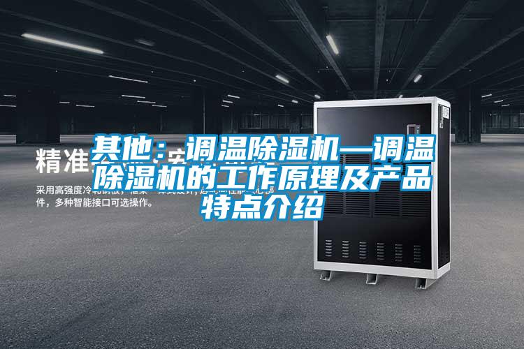 其他:调温除湿机—调温除湿机的工作原理及产品特点介绍