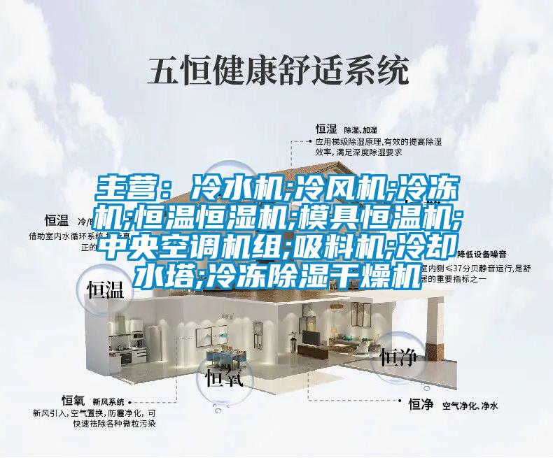 主营:冷水机;冷风机;冷冻机;恒温恒湿机;模具恒温机;中央空调机组;吸料机;冷却水塔;冷冻除湿干燥机