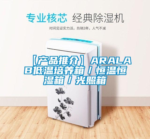 【产品推介】ARALAB低温培养箱/恒温恒湿箱/光照箱