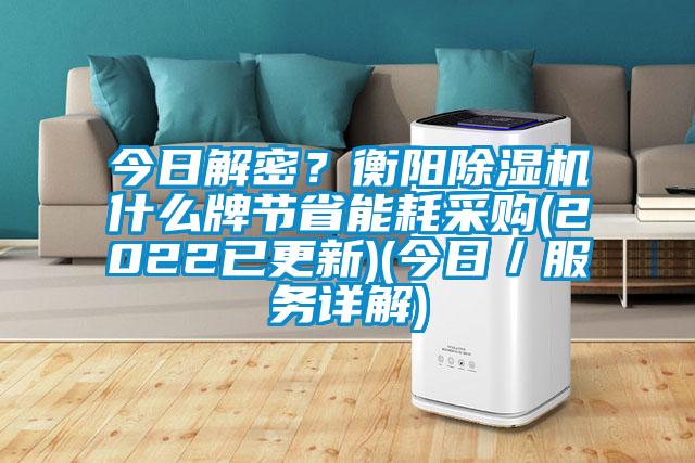 今日解密?衡阳除湿机什么牌节省能耗采购(2022已更新)(今日/服务详解)