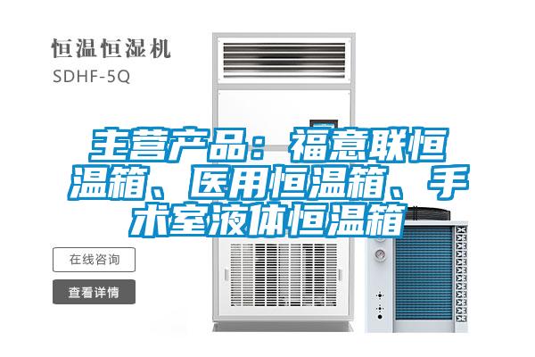 主营产品:福意联恒温箱、医用恒温箱、手术室液体恒温箱