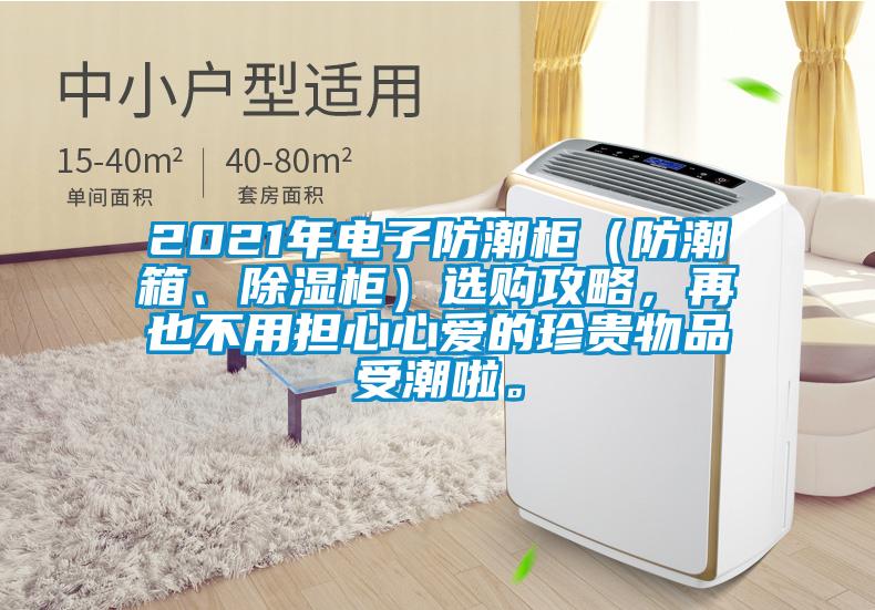 2021年电子防潮柜(防潮箱、除湿柜)选购攻略,再也不用担心心爱的珍贵物品受潮啦。