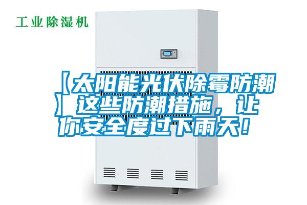 【太阳能光伏除霉防潮】这些防潮措施,让你安全度过下雨天!