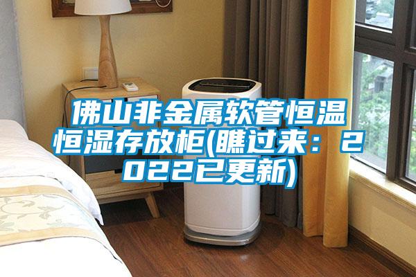 佛山非金属软管恒温恒湿存放柜(瞧过来:2022已更新)